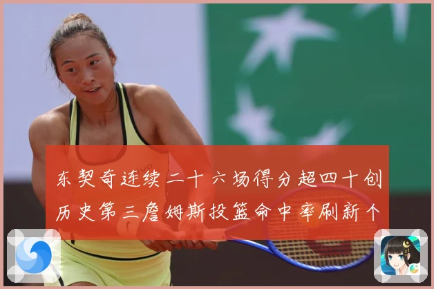 东契奇连续二十六场得分超四十创历史第三詹姆斯投篮命中率刷新个赛场复盘：最新赛事动态与深度分析