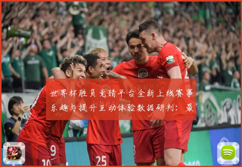 世界杯胜负竞猜平台全新上线赛事乐趣与提升互动体验数据研判：最新赛事动态与深度分析
