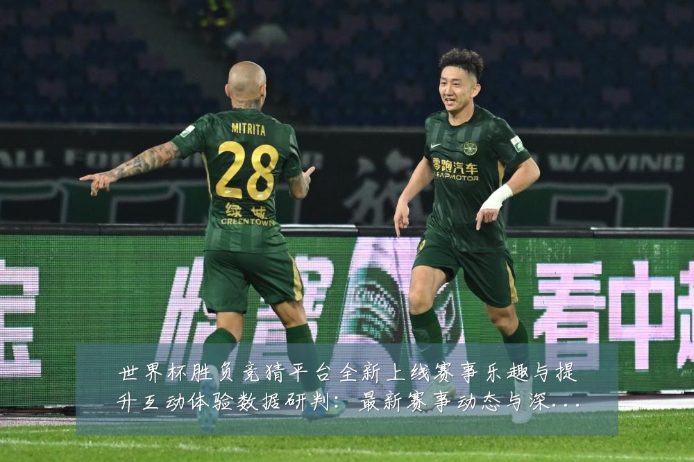世界杯胜负竞猜平台全新上线赛事乐趣与提升互动体验数据研判:最新赛事动态与深度分析