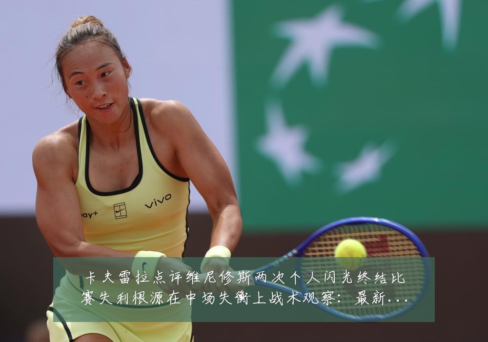卡夫雷拉点评维尼修斯两次个人闪光终结比赛失利根源在中场失衡上战术观察:最新赛事动态与深度分析