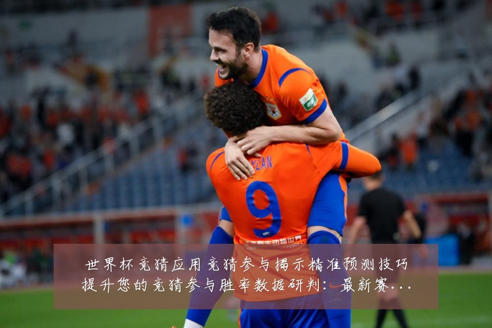 世界杯竞猜应用竞猜参与揭示精准预测技巧提升您的竞猜参与胜率数据研判：最新赛事动态与深度分析